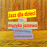 #31 Jazz Movie | Jazz dla dzieci, czyli muzyka jazzowa w polskim filmie animowanym.